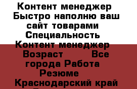 Контент менеджер. Быстро наполню ваш сайт товарами › Специальность ­ Контент менеджер › Возраст ­ 39 - Все города Работа » Резюме   . Краснодарский край,Геленджик г.